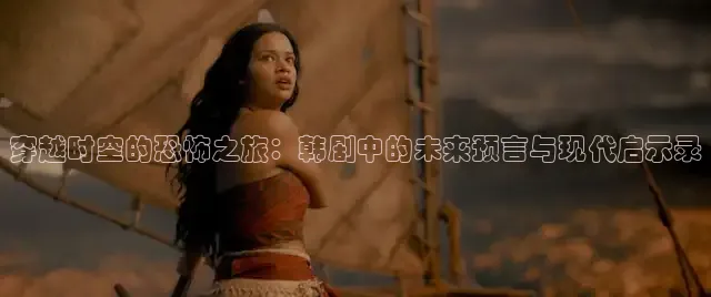 穿越时空的恐怖之旅：韩剧中的未来预言与现代启示录